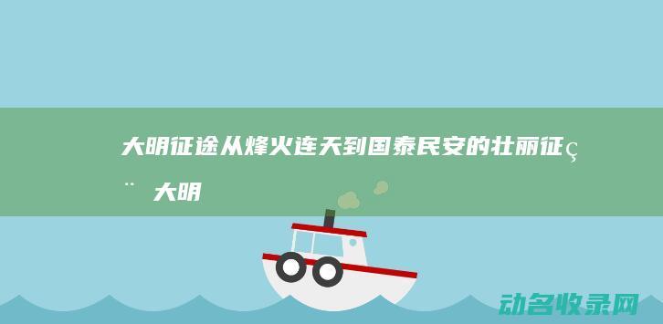 大明征途 从烽火连天到国泰民安的壮丽征程 (大明征途小说)