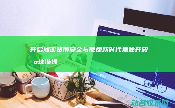 开启加密货币安全与便捷新时代 揭秘开放区块链钱包 (开启加密货币什么意思)