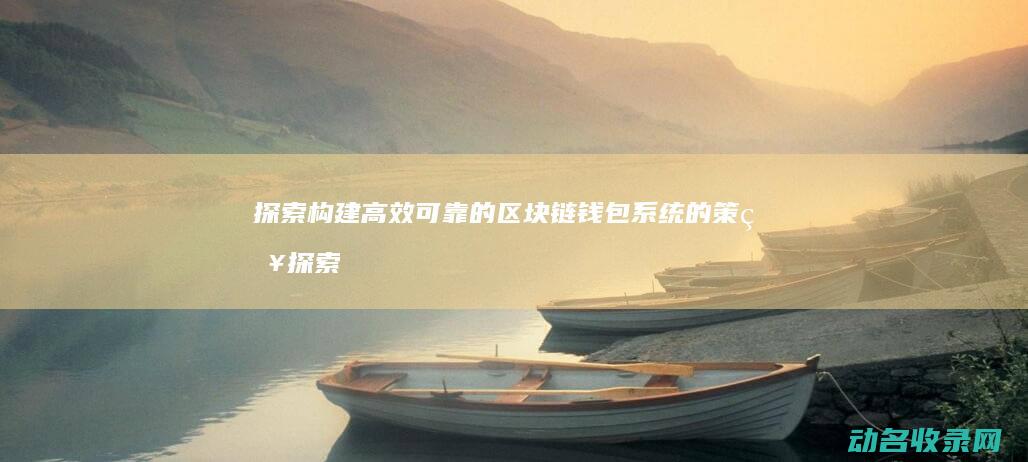 探索构建高效可靠的区块链钱包系统的策略 (探索构建新时代( ),提高教育针对性和实效性)