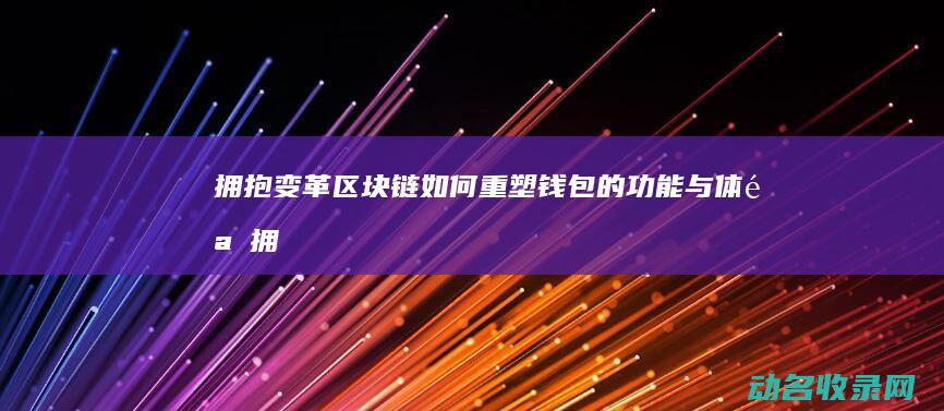 拥抱变革！区块链如何重塑钱包的功能与体验 (拥抱变革什么意思)