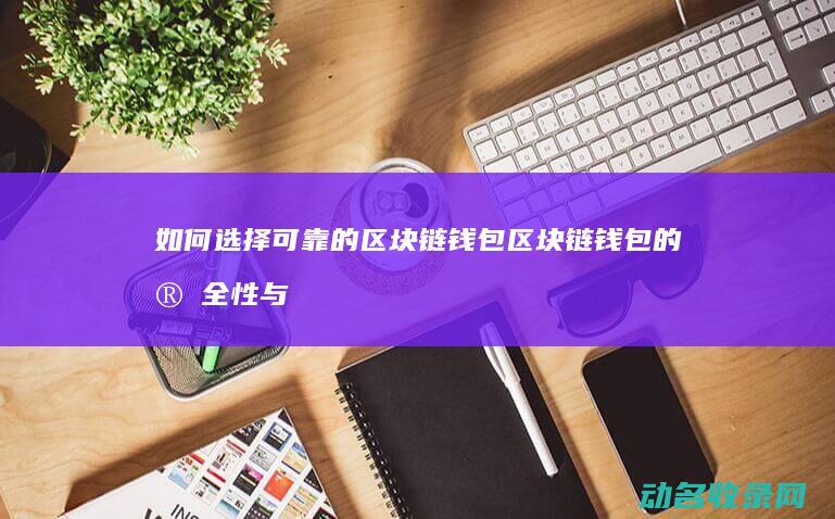 如何选择可靠的区块链钱包 区块链钱包的安全性与购买指南 (如何选择可靠的AI炒股软件?)